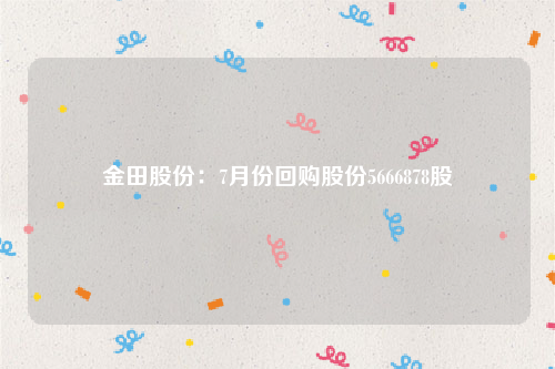 金田股份：7月份回购股份5666878股