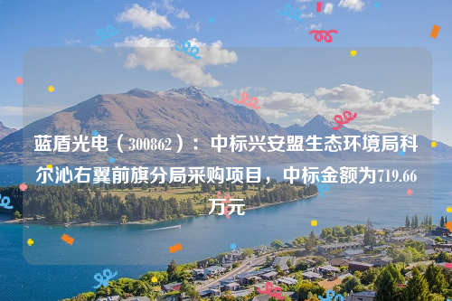 蓝盾光电（300862）：中标兴安盟生态环境局科尔沁右翼前旗分局采购项目，中标金额为719.66万元