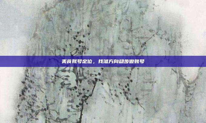 美食账号定位，找准方向稳步做账号
