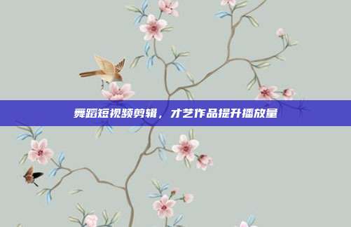 舞蹈短视频剪辑，才艺作品提升播放量
