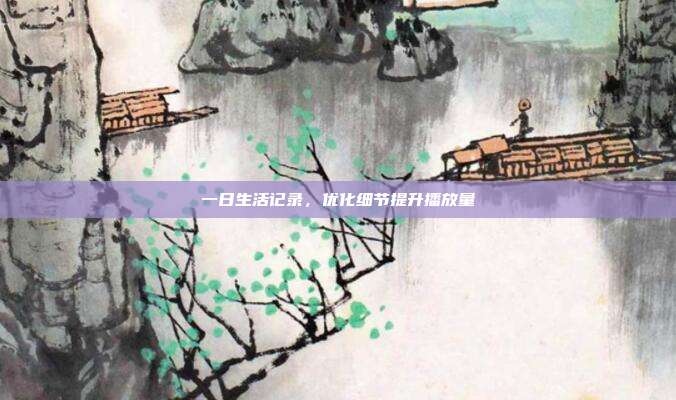一日生活记录，优化细节提升播放量