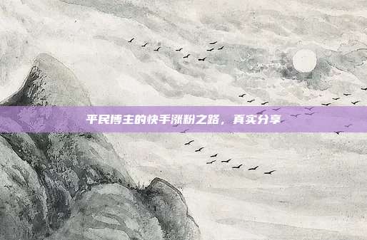 平民博主的快手涨粉之路，真实分享