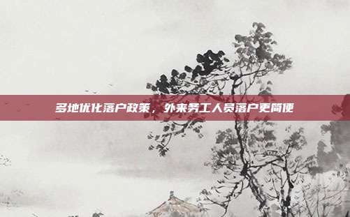 多地优化落户政策，外来务工人员落户更简便