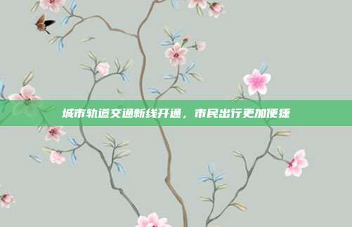 城市轨道交通新线开通，市民出行更加便捷