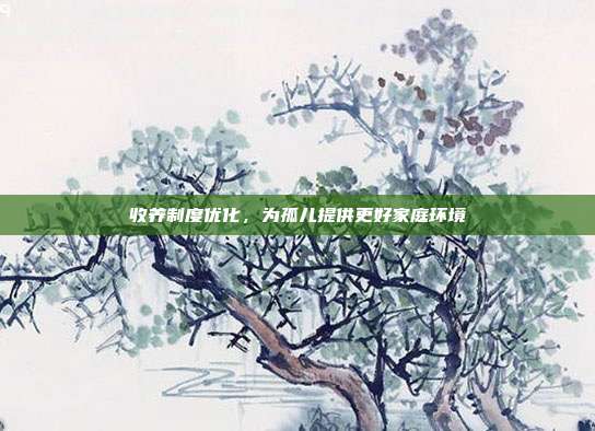 收养制度优化，为孤儿提供更好家庭环境