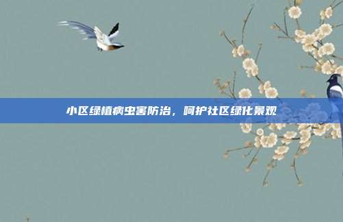 小区绿植病虫害防治，呵护社区绿化景观