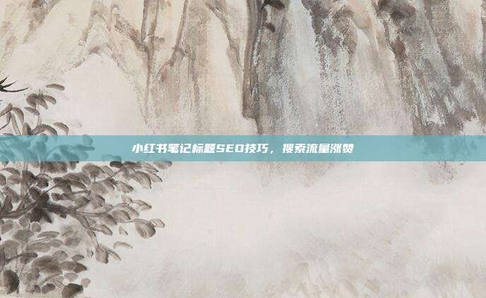 小红书笔记标题SEO技巧，搜索流量涨赞