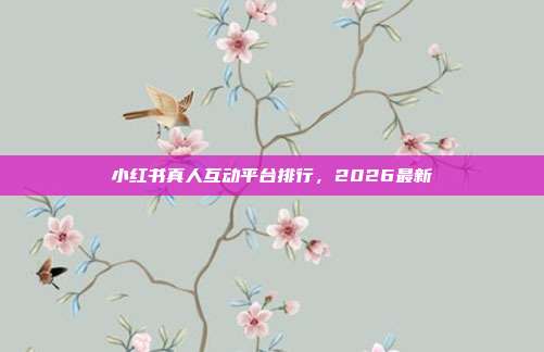小红书真人互动平台排行，2026最新