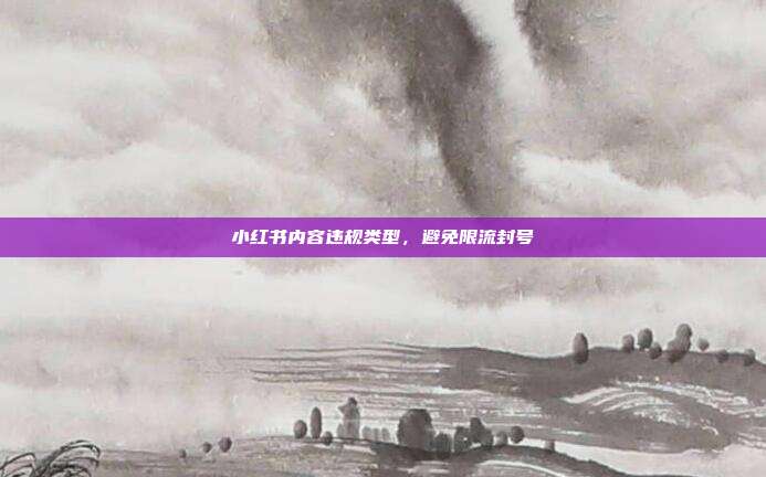 小红书内容违规类型，避免限流封号