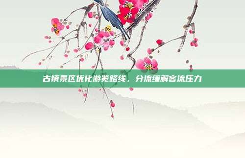 古镇景区优化游览路线，分流缓解客流压力