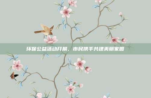 环保公益活动开展，市民携手共建美丽家园