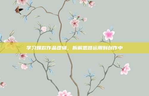 学习爆款作品逻辑，拆解思路运用到创作中
