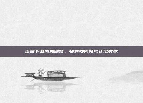 流量下滑应急调整，快速找回账号正常数据