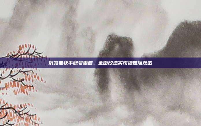 沉寂老快手账号重启，全面改造实现稳定涨双击