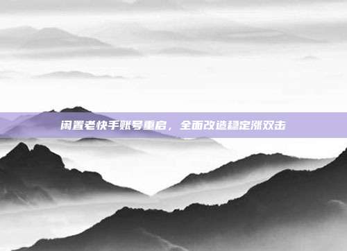 闲置老快手账号重启，全面改造稳定涨双击