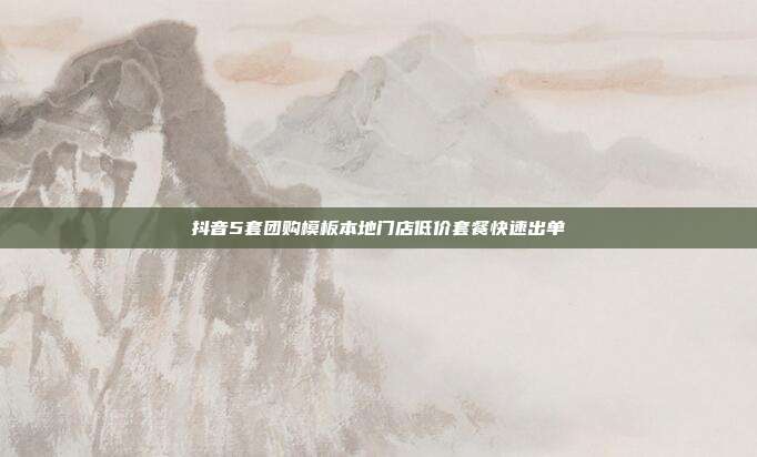 抖音5套团购模板本地门店低价套餐快速出单