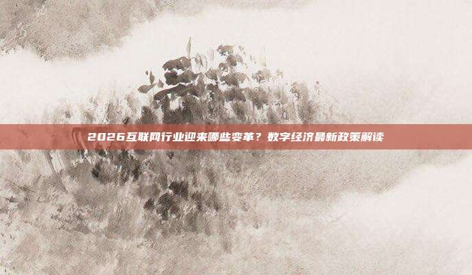 2026互联网行业迎来哪些变革？数字经济最新政策解读