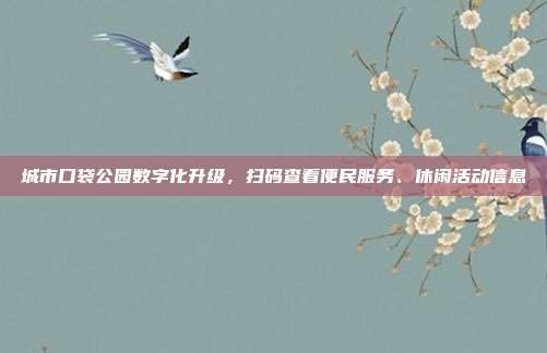 城市口袋公园数字化升级，扫码查看便民服务、休闲活动信息
