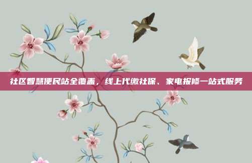 社区智慧便民站全覆盖，线上代缴社保、家电报修一站式服务