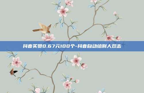 抖音买赞0.67元100个-抖音自动给别人双击