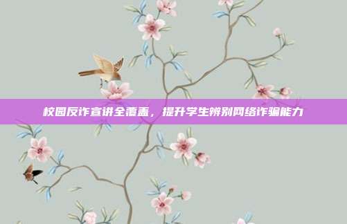校园反诈宣讲全覆盖，提升学生辨别网络诈骗能力