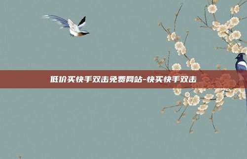 低价买快手双击免费网站-快买快手双击