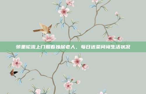 邻里轮流上门照看独居老人，每日送菜问询生活状况