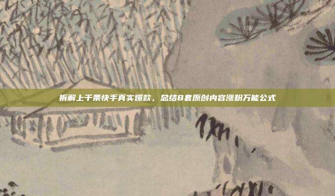拆解上千条快手真实爆款，总结8套原创内容涨粉万能公式