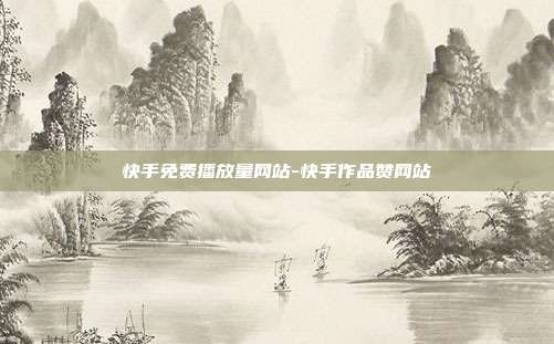 快手免费播放量网站-快手作品赞网站