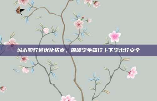 城市骑行道优化拓宽，保障学生骑行上下学出行安全