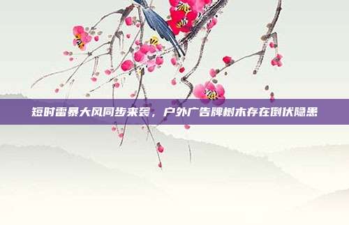 短时雷暴大风同步来袭，户外广告牌树木存在倒伏隐患