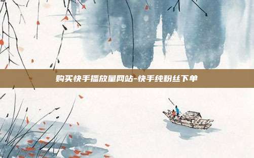 购买快手播放量网站-快手纯粉丝下单