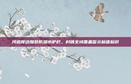 河道岸边加装防溺水护栏，村镇全域覆盖警示标语标识