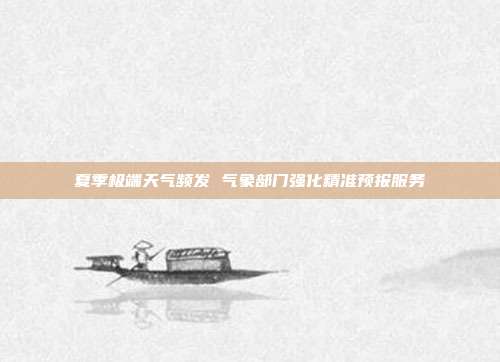 夏季极端天气频发 气象部门强化精准预报服务