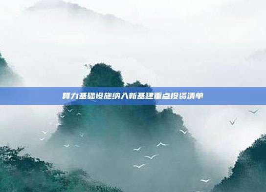 算力基础设施纳入新基建重点投资清单