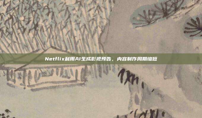 Netflix利用AI生成影视预告，内容制作周期缩短