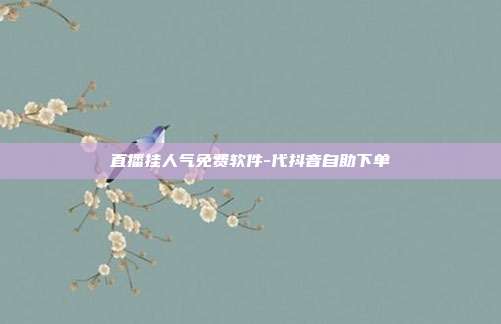 直播挂人气免费软件-代抖音自助下单