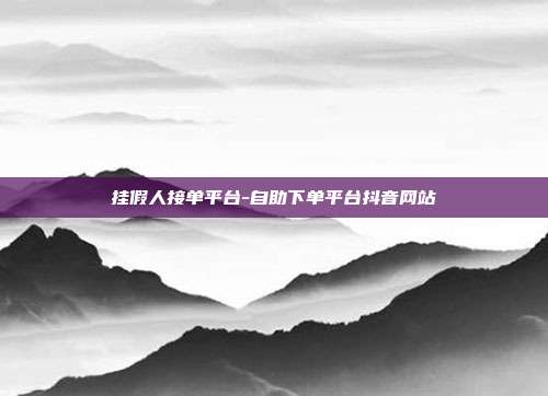 挂假人接单平台-自助下单平台抖音网站