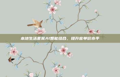 本地生活套餐AI智能组合，提升客单价水平