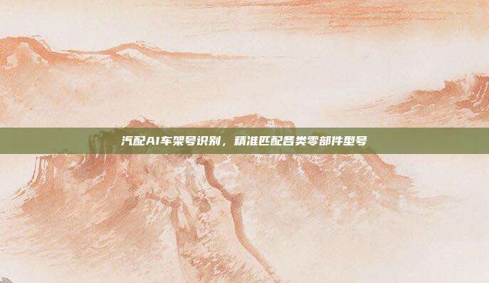 汽配AI车架号识别，精准匹配各类零部件型号