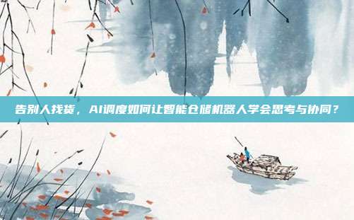 告别人找货,AI调度如何让智能仓储机器人学会思考与协同?