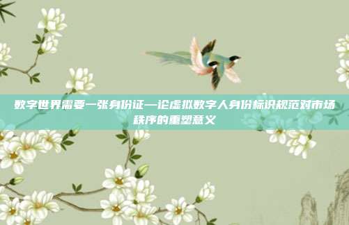 数字世界需要一张身份证—论虚拟数字人身份标识规范对市场秩序的重塑意义