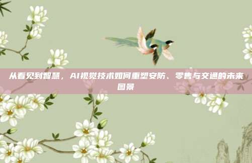 从看见到智慧，AI视觉技术如何重塑安防、零售与交通的未来图景