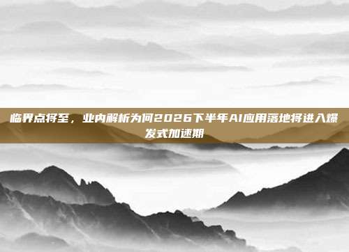 临界点将至,业内解析为何2026下半年AI应用落地将进入爆发式加速期