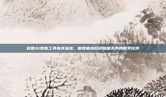 校园AI教育工具有序落地,做教师身后润物细无声的教学伙伴