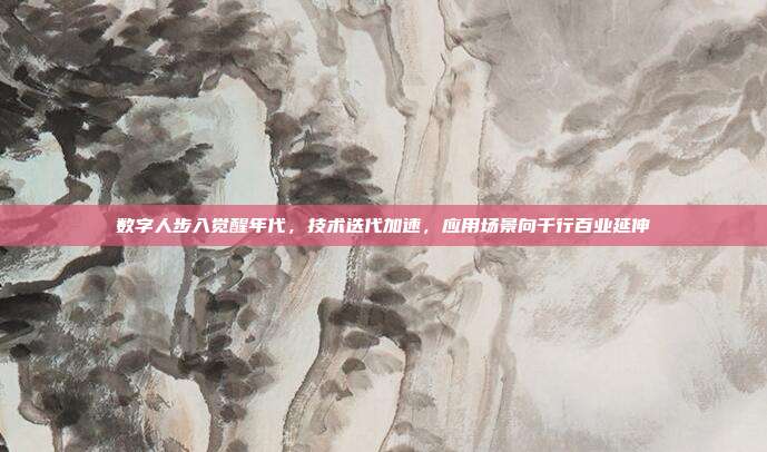 数字人步入觉醒年代,技术迭代加速,应用场景向千行百业延伸