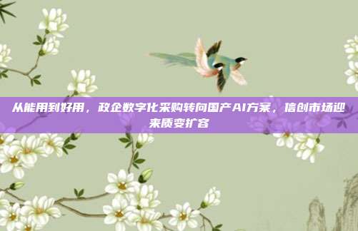从能用到好用，政企数字化采购转向国产AI方案，信创市场迎来质变扩容