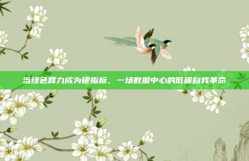 当绿色算力成为硬指标,一场数据中心的低碳自我革命