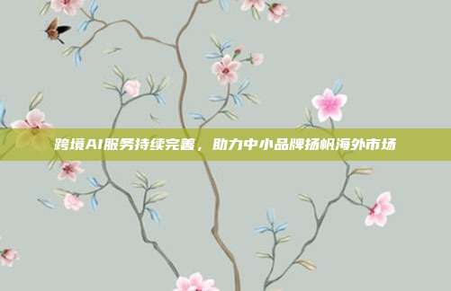 跨境AI服务持续完善，助力中小品牌扬帆海外市场