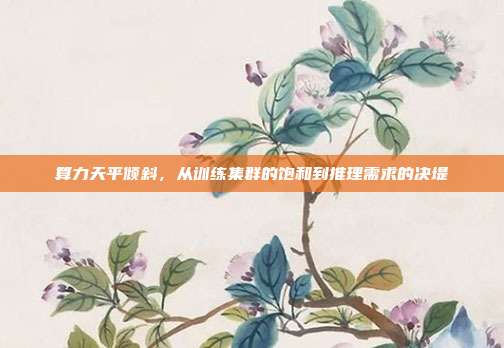 算力天平倾斜，从训练集群的饱和到推理需求的决堤